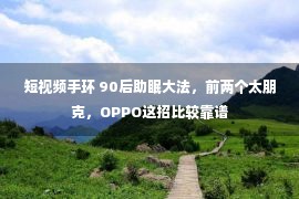 短视频手环 90后助眠大法，前两个太朋克，OPPO这招比较靠谱