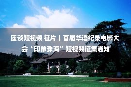 座谈短视频 征片｜首届华语纪录电影大会“印象珠海”短视频征集通知