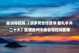 座谈短视频 【讲多党合作故事 献礼中共二十大】民建徐州市委会短视频展播