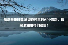 猜歌赚钱抖音 浅谈各种赢利APP套路，请转发给怙恃们避雷！