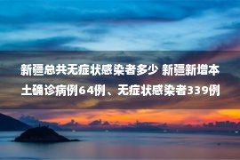 新疆总共无症状感染者多少 新疆新增本土确诊病例64例、无症状感染者339例