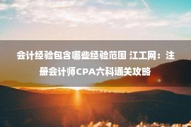 会计经验包含哪些经验范围 江工网：注册会计师CPA六科通关攻略