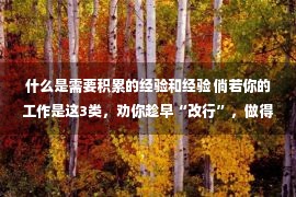 什么是需要积累的经验和经验 倘若你的工作是这3类，劝你趁早“改行”，做得越久越“没出息”