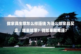 做家具生意怎么样赚钱 为甚么做家具买卖，越来越累？钱越来越难赚？