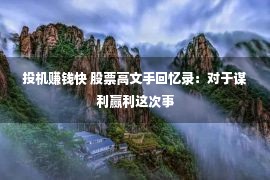 投机赚钱快 股票高文手回忆录：对于谋利赢利这次事