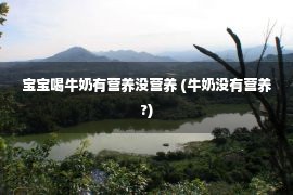 宝宝喝牛奶有营养没营养 (牛奶没有营养?)