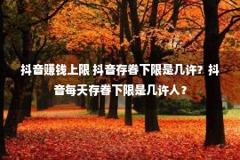 抖音赚钱上限 抖音存眷下限是几许？抖音每天存眷下限是几许人？