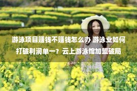 游泳项目赚钱不赚钱怎么办 游泳业如何打破利润单一？云上游泳馆加盟破局