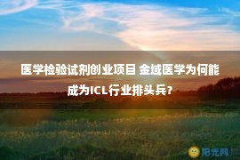 医学检验试剂创业项目 金域医学为何能成为ICL行业排头兵？