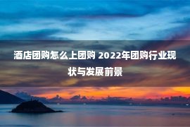 酒店团购怎么上团购 2022年团购行业现状与发展前景