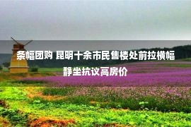 条幅团购 昆明十余市民售楼处前拉横幅静坐抗议高房价