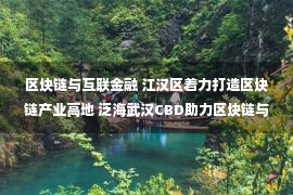 区块链与互联金融 江汉区着力打造区块链产业高地 泛海武汉CBD助力区块链与金融业深度融合