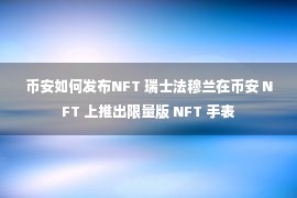 币安如何发布NFT 瑞士法穆兰在币安 NFT 上推出限量版 NFT 手表