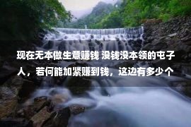 现在无本做生意赚钱 没钱没本领的屯子人，若何能加紧赚到钱，这边有多少个没有错的方式！