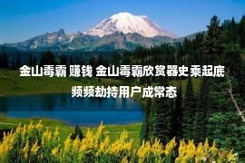 金山毒霸 赚钱 金山毒霸欣赏器史乘起底 频频劫持用户成常态