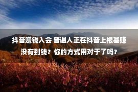 抖音赚钱入会 普遍人正在抖音上根基赚没有到钱？你的方式用对于了吗？