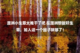 澳洲小生意太难干了吧 在澳洲想做好生意，加入这一个圈子就够了！