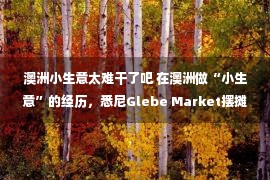 澳洲小生意太难干了吧 在澳洲做“小生意”的经历，悉尼Glebe Market摆摊体验