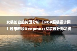 女装创业趋势图分析 【POP服装设计网】城市游牧Deepmoss女装设计师品牌款式流行趋势分析