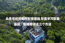 头条号视频如何配音赚钱 想要学习配音赚钱，我推荐你这三个方法