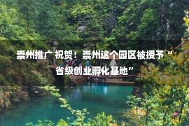 崇州推广 祝贺！崇州这个园区被授予“省级创业孵化基地”