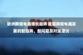 欧洲跨境电商增长趋势 我国跨境电商发展的新趋势、新问题及对策建议