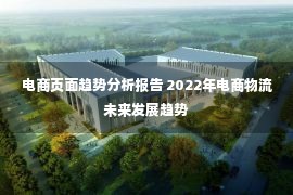 电商页面趋势分析报告 2022年电商物流未来发展趋势