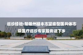 巡诊经验:楚雄州禄丰市紧密型医共体市级医疗巡诊专家服务送下乡