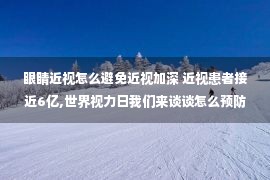 眼睛近视怎么避免近视加深 近视患者接近6亿,世界视力日我们来谈谈怎么预防近视!