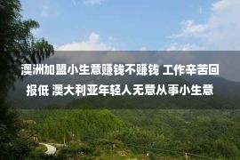 澳洲加盟小生意赚钱不赚钱 工作辛苦回报低 澳大利亚年轻人无意从事小生意