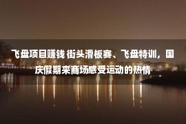 飞盘项目赚钱 街头滑板赛、飞盘特训，国庆假期来商场感受运动的热情