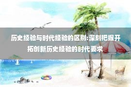 历史经验与时代经验的区别:深刻把握开拓创新历史经验的时代要求