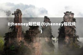 DJhenney短视频 (DJhenney短视频)