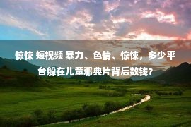 惊悚 短视频 暴力、色情、惊悚，多少平台躲在儿童邪典片背后数钱？