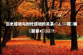 历史经验与时代经验的关系:鍦ㄥ巻鍙茬粡楠屼腑寮€鎷撳垱鏂?