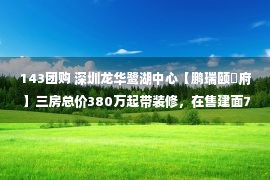 143团购 深圳龙华鹭湖中心【鹏瑞颐璟府】三房总价380万起带装修，在售建面79㎡