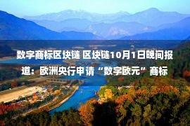 数字商标区块链 区块链10月1日晚间报道：欧洲央行申请“数字欧元”商标