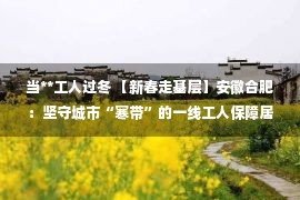 当**工人过冬 【新春走基层】安徽合肥：坚守城市“寒带”的一线工人保障居民温暖过冬