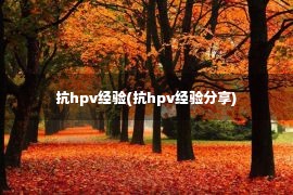 抗hpv经验(抗hpv经验分享)