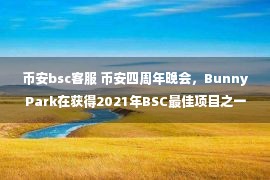 币安bsc客服 币安四周年晚会，BunnyPark在获得2021年BSC最佳项目之一