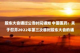 股东大会通过公告时间通知 中国医药：关于召开2022年第三次临时股东大会的通知