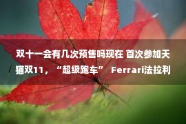 双十一会有几次预售吗现在 首次参加天猫双11，“超级跑车”  Ferrari法拉利开店卖高级时装