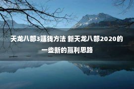 天龙八部3赚钱方法 新天龙八部2020的一些新的赢利思路