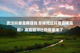 武汉抖音直播赚钱 怎样凭仗抖音直播赢利？友福研习社的答案来了