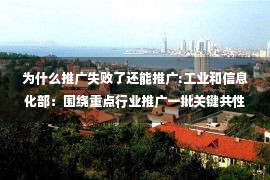 为什么推广失败了还能推广:工业和信息化部：围绕重点行业推广一批关键共性节能提效技术装备