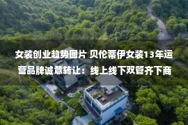 女装创业趋势图片 贝伦蒂伊女装13年运营品牌诚意转让：线上线下双管齐下商机无限