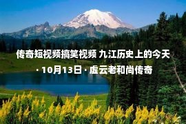 传奇短视频搞笑视频 九江历史上的今天 · 10月13日 · 虚云老和尚传奇