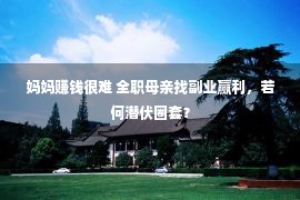 妈妈赚钱很难 全职母亲找副业赢利，若何潜伏圈套？