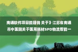 南通软件项目能赚钱 关于》江苏省南通市中医院关于医用耗材SPD物流智能一体化建设项