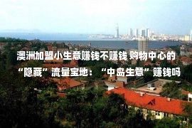 澳洲加盟小生意赚钱不赚钱 购物中心的“隐藏”流量宝地：“中岛生意”赚钱吗？